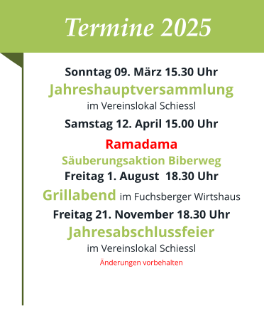 Termine 2025 Sonntag 09. März 15.30 UhrJahreshauptversammlung  im Vereinslokal Schiessl Samstag 12. April 15.00 Uhr RamadamaSäuberungsaktion Biberweg Freitag 1. August  18.30 UhrGrillabend im Fuchsberger Wirtshaus Freitag 21. November 18.30 Uhr Jahresabschlussfeier im Vereinslokal Schiessl Änderungen vorbehalten